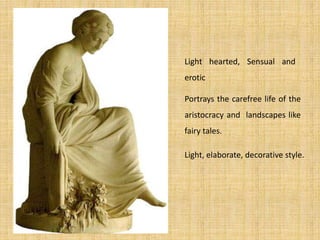 Light hearted, Sensual and
erotic
Portrays the carefree life of the
aristocracy and landscapes like
fairy tales.
Light, elaborate, decorative style.
 