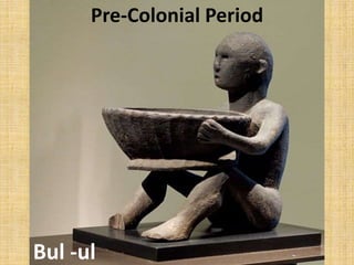 Bul -ul
Pre-Colonial Period
 