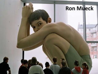 Ron Mueck
 