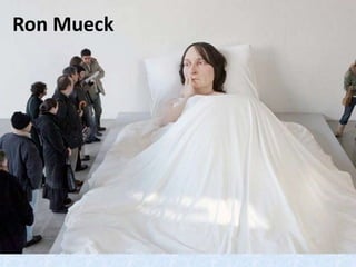 Ron Mueck
 