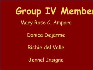 Group IV Member
Mary Rose C. Amparo
Danica Dejarme
Richie del Valle
Jennel Insigne
 