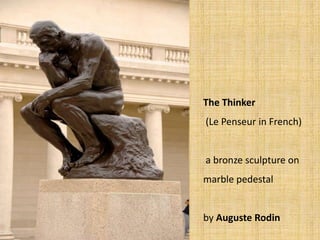 The Thinker
(Le Penseur in French)
a bronze sculpture on
marble pedestal
by Auguste Rodin
 
