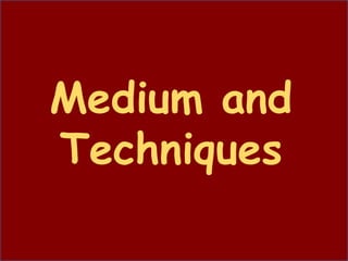 Medium and
Techniques
 