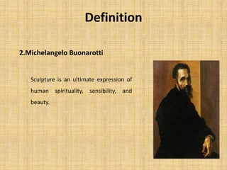 2.Michelangelo Buonarotti
Definition
Sculpture is an ultimate expression of
human spirituality, sensibility, and
beauty.
 