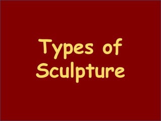 Types of
Sculpture
 