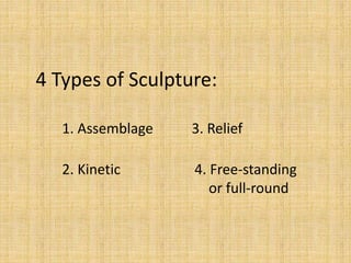1. Assemblage
2. Kinetic
3. Relief
4. Free-standing
or full-round
4 Types of Sculpture:
 
