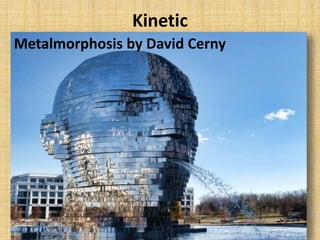 Kinetic
Metalmorphosis by David Cerny
 