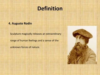 4. Auguste Rodin
Definition
Sculpture magically releases an extraordinary
range of human feelings and a sense of the
unknown forces of nature.
 