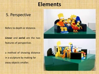 5. Perspective
Elements
Refers to depth or distance.
Linear and aerial are the two
features of perspective.
a method of showing distance
in a sculpture by making far
away objects smaller.
 