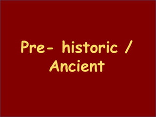 Pre- historic /
Ancient
 