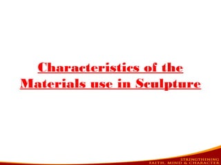 Characteristics of the
Materials use in Sculpture
 