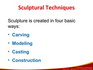 Sculptural Techniques
Sculpture is created in four basic
ways:
• Carving
• Modeling
• Casting
• Construction
 