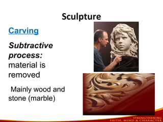 Sculpture
Carving
Subtractive
process:
material is
removed
Mainly wood and
stone (marble)
 