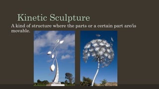 Kinetic Sculpture
A kind of structure where the parts or a certain part are/is
movable.
 