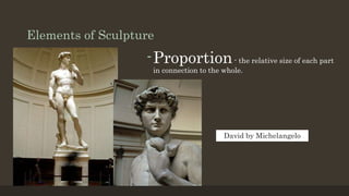 Elements of Sculpture
-Proportion- the relative size of each part
in connection to the whole.
David by Michelangelo
 