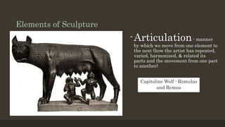 Elements of Sculpture
-Articulation- manner
by which we move from one element to
the next (how the artist has repeated,
varied, harmonized, & related its
parts and the movement from one part
to another)
Capitoline Wolf - Romulus
and Remus
 