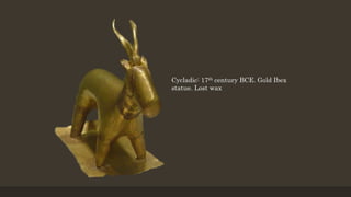 Cycladic: 17th century BCE. Gold Ibex
statue. Lost wax
 