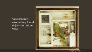 •Assemblage:
assembling found
objects in unique
ways.
Joseph Cornell
 