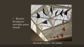 • Kinetic
Sculpture:
movable parts
(wind)
Alexander Calder: the mobile
 