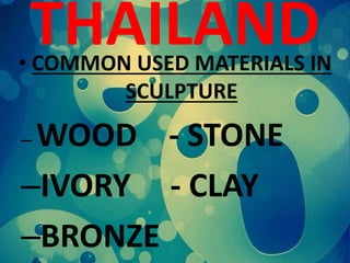 THAILAND• COMMON USED MATERIALS IN
SCULPTURE
– WOOD - STONE
–IVORY - CLAY
–BRONZE
 