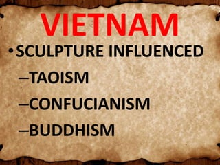 VIETNAM
•SCULPTURE INFLUENCED
–TAOISM
–CONFUCIANISM
–BUDDHISM
 