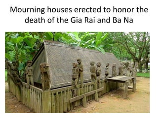 Mourning houses erected to honor the
death of the Gia Rai and Ba Na
 