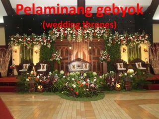 Pelaminang gebyok
(wedding thrones)
 