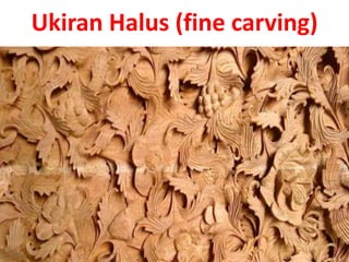 Ukiran Halus (fine carving)
 