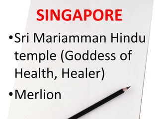 SINGAPORE
•Sri Mariamman Hindu
temple (Goddess of
Health, Healer)
•Merlion
 