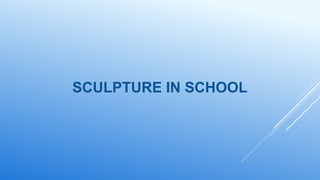 SCULPTURE IN SCHOOL
 