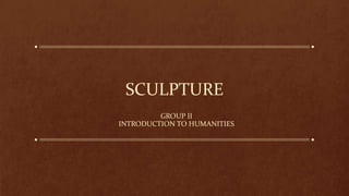SCULPTURE
GROUP II
INTRODUCTION TO HUMANITIES
 