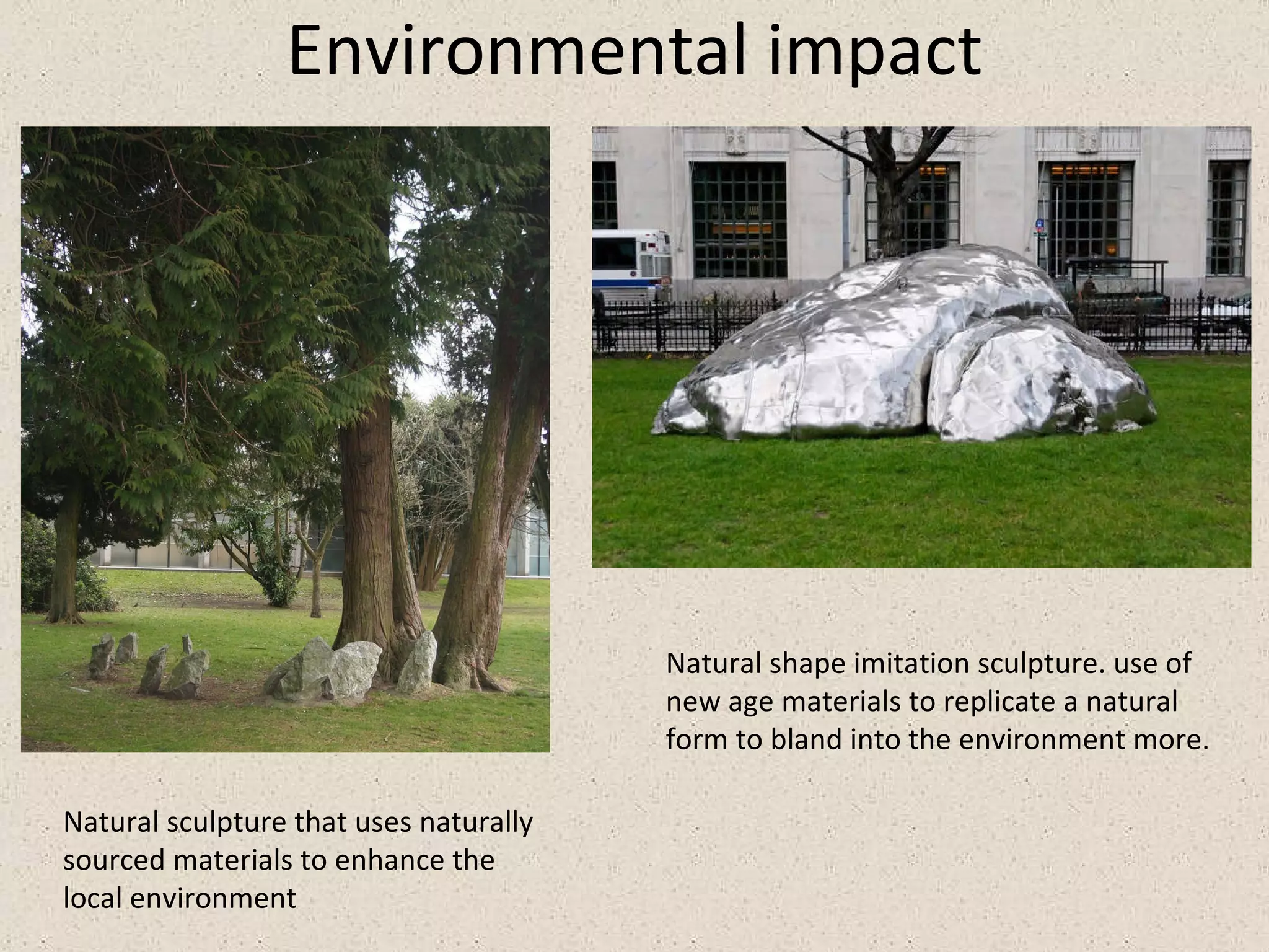 Environmental impact Natural sculpture that uses naturally  sourced materials to enhance the local environment Natural shape imitation sculpture. use of  new age materials to replicate a natural form to bland into the environment more.  