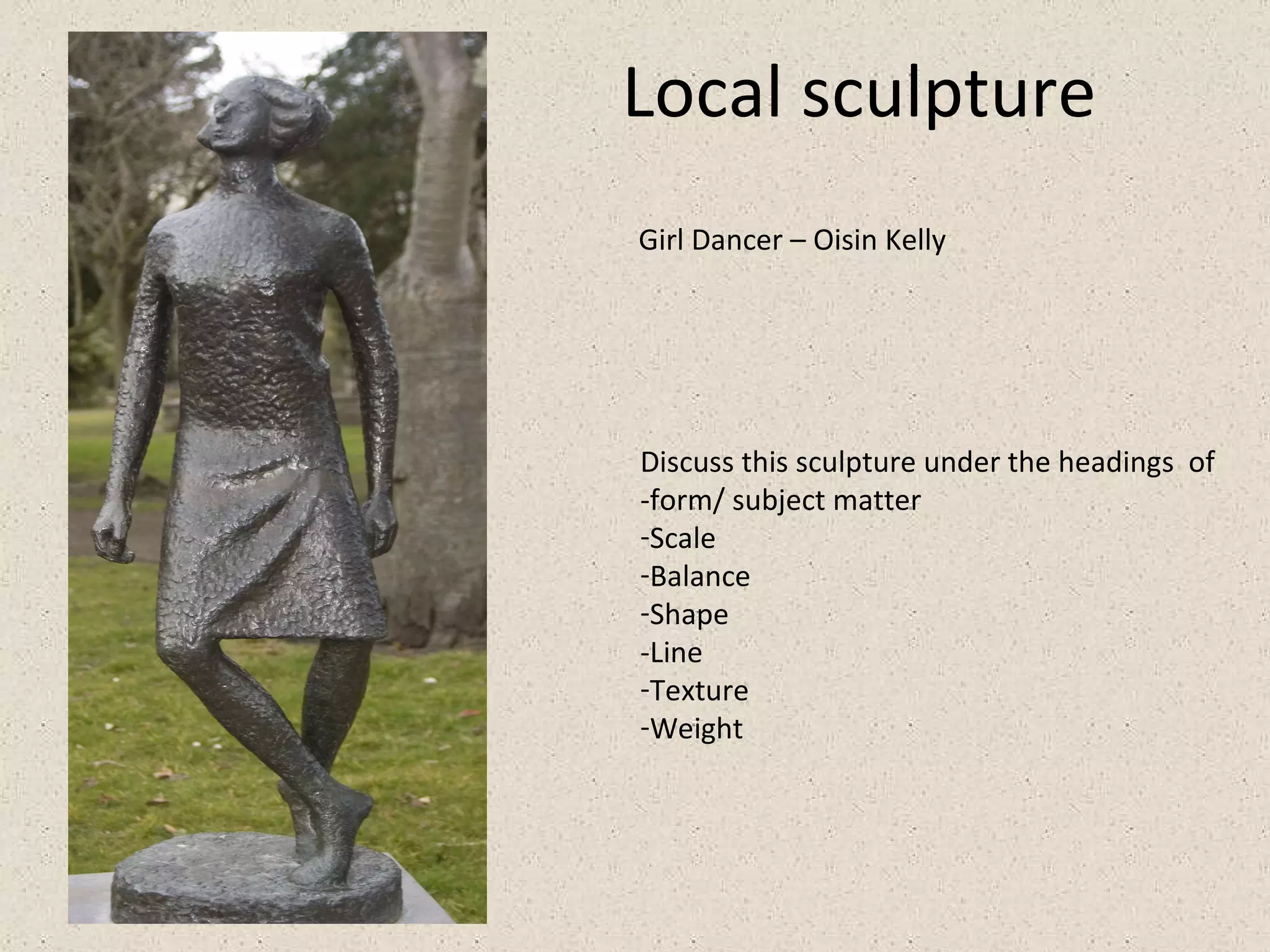 Local sculpture  Discuss this sculpture under the headings  of -form/ subject matter Scale Balance Shape -Line Texture Weight  Girl Dancer – Oisin Kelly 