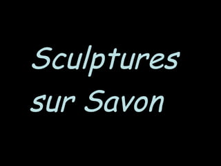 SculpturesSculptures
sur Savonsur Savon
 