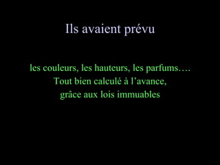 Ils avaient prévu les couleurs, les hauteurs, les parfums…. Tout bien calculé à l’avance, grâce aux lois immuables 
