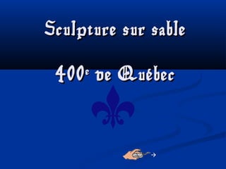 Sculpture sur sableSculpture sur sable
400400ee
de Québecde Québec

 