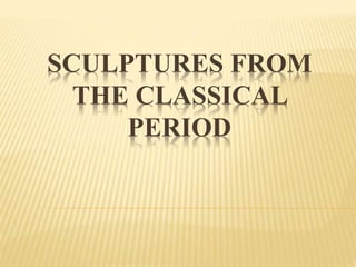 SCULPTURES FROM
THE CLASSICAL
PERIOD
 