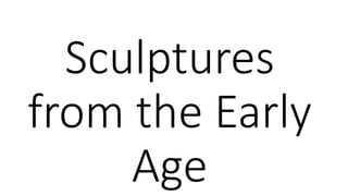 Sculptures 
from the Early 
Age 
 