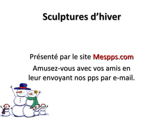 Sculptures d’hiver Présenté par le site  Mespps.com Amusez-vous avec vos amis en leur envoyant nos pps par e-mail. 