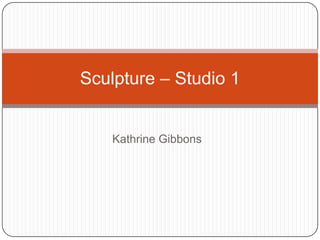 Sculpture – Studio 1


    Kathrine Gibbons
 