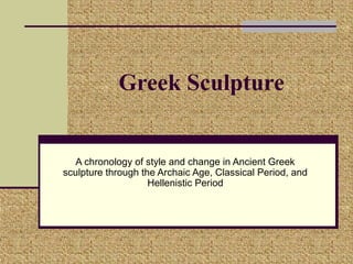 Greek Sculpture


   A chronology of style and change in Ancient Greek
sculpture through the Archaic Age, Classical Period, and
                    Hellenistic Period
 