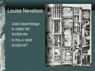 Louise Nevelson Used assemblage to make her sculptures Is this a relief sculpture?  