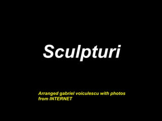 Sculpturi

Arranged gabriel voiculescu with photos
from INTERNET
 