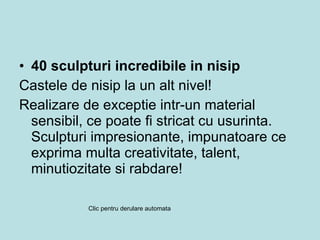 40 sculpturi incredibile in nisip Castele de nisip la un alt nivel!  Realizare de exceptie intr-un material sensibil, ce poate fi stricat cu usurinta. Sculpturi impresionante, impunatoare ce exprima multa creativitate, talent, minutiozitate si rabdare! Clic pentru derulare automata 