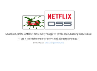 Scumblr:	Searches	internet	for	security	"nuggets"	(credentials,	hacking	discussions)
“I	use	it	in	order	to	monitor	everything	about	technology.”
Christian	Kakesa	-	 	/	kakesa.net @christiankakesa
 