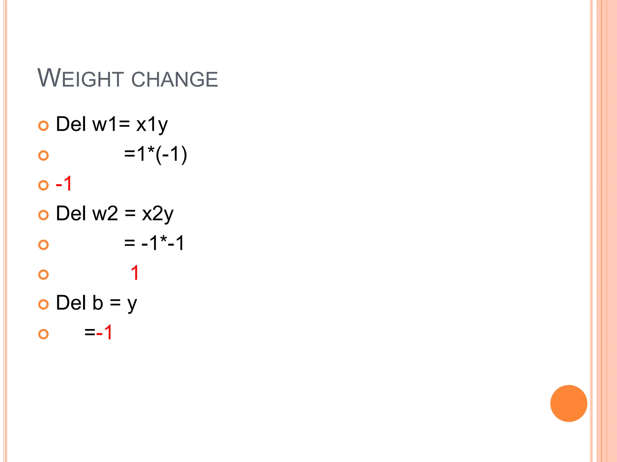 WEIGHT CHANGE
 Del w1= x1y
 =1*(-1)
 -1
 Del w2 = x2y
 = -1*-1
 1
 Del b = y
 =-1
 