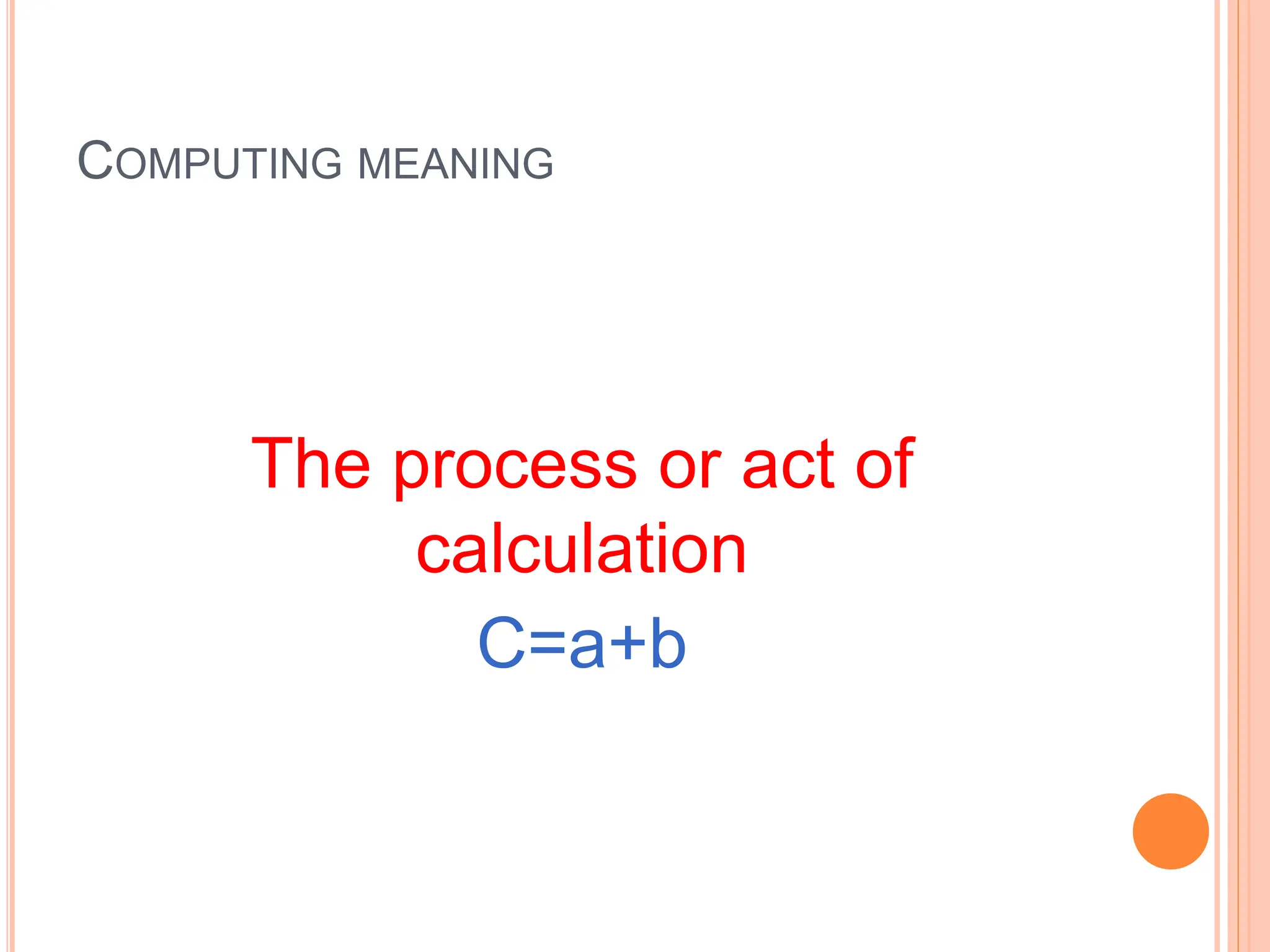 COMPUTING MEANING
The process or act of
calculation
C=a+b
 