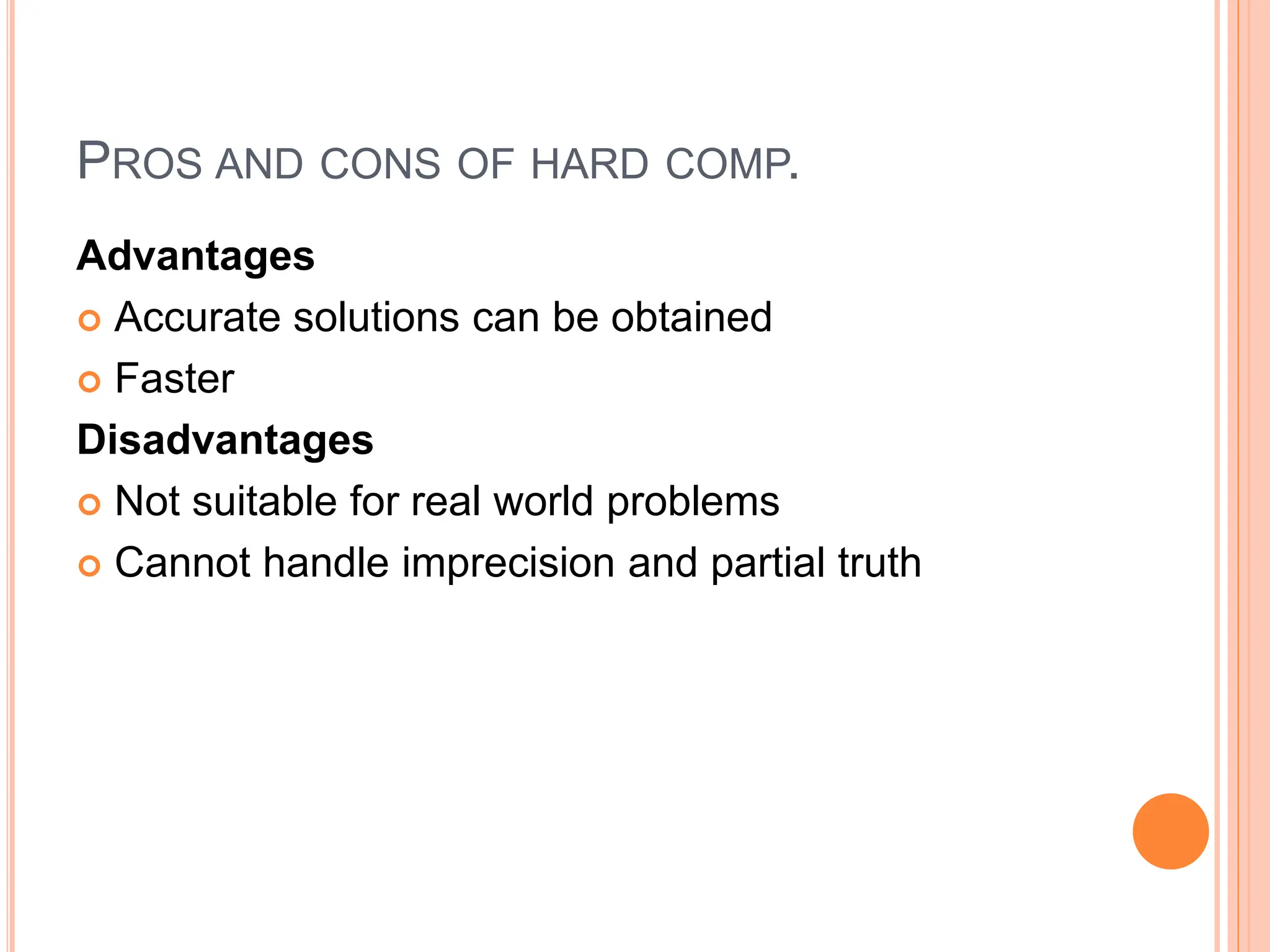 PROS AND CONS OF HARD COMP.
Advantages
 Accurate solutions can be obtained
 Faster
Disadvantages
 Not suitable for real world problems
 Cannot handle imprecision and partial truth
 