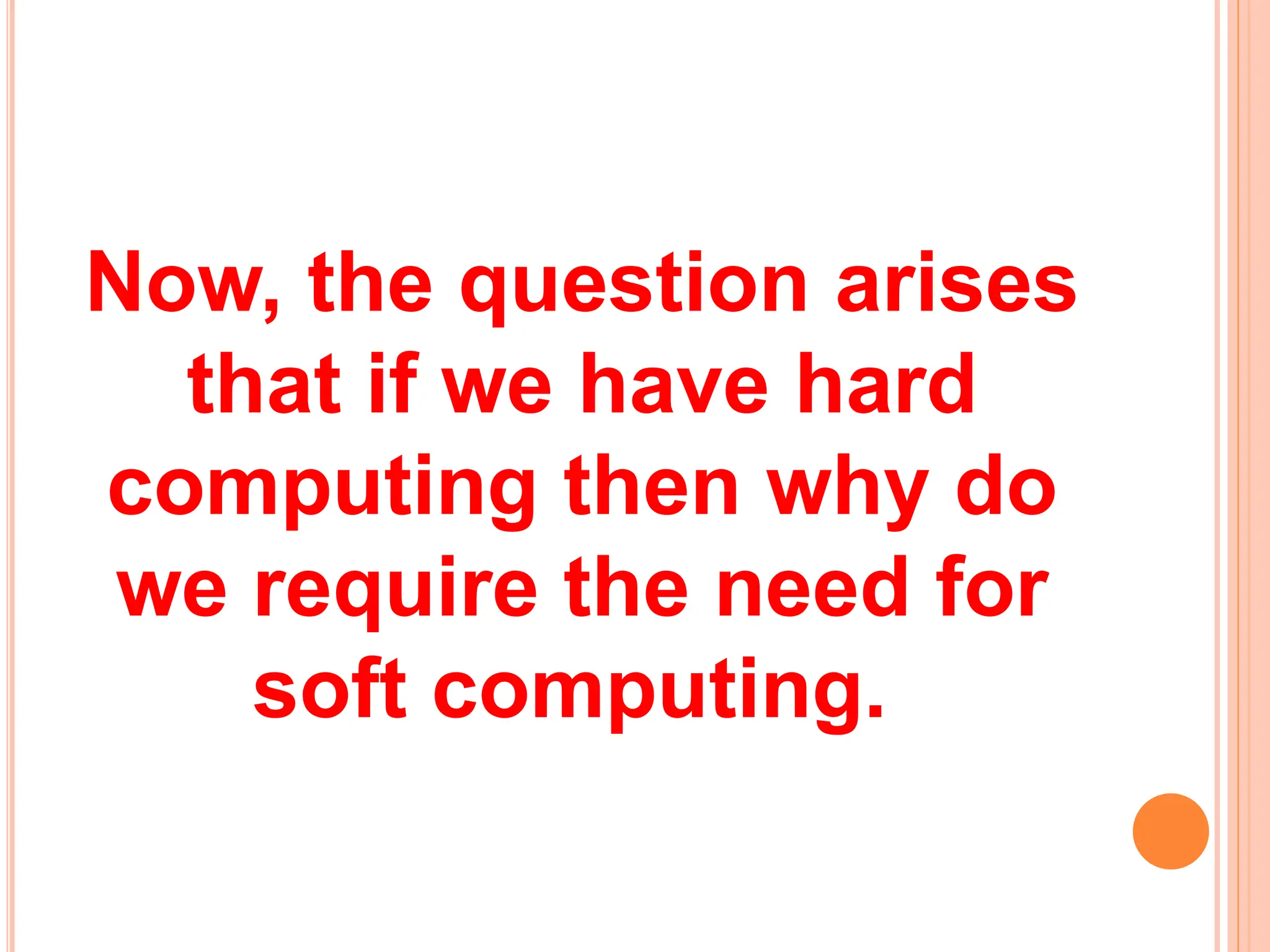Now, the question arises
that if we have hard
computing then why do
we require the need for
soft computing.
 