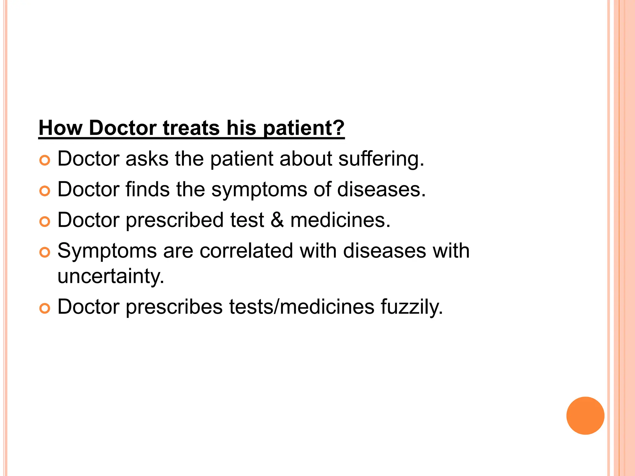 How Doctor treats his patient?
 Doctor asks the patient about suffering.
 Doctor finds the symptoms of diseases.
 Doctor prescribed test & medicines.
 Symptoms are correlated with diseases with
uncertainty.
 Doctor prescribes tests/medicines fuzzily.
 